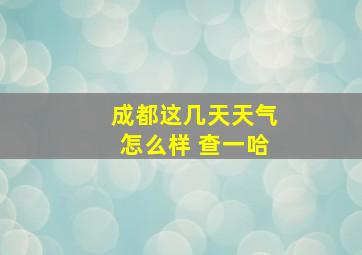 成都这几天天气怎么样 查一哈